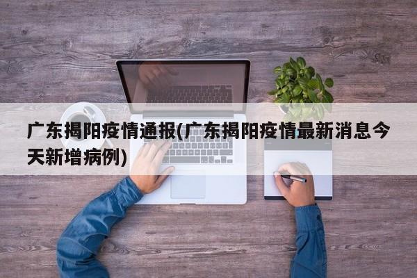 广东揭阳疫情通报(广东揭阳疫情最新消息今天新增病例)