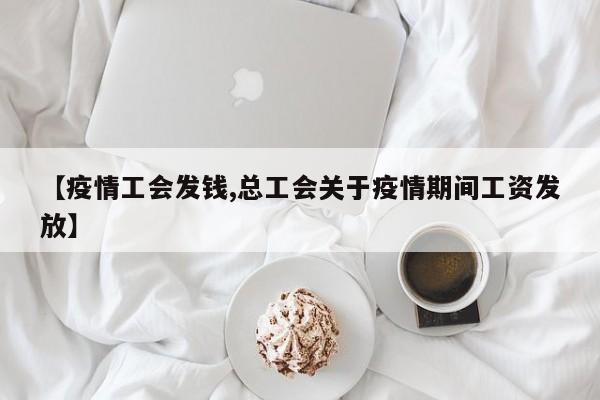 【疫情工会发钱,总工会关于疫情期间工资发放】