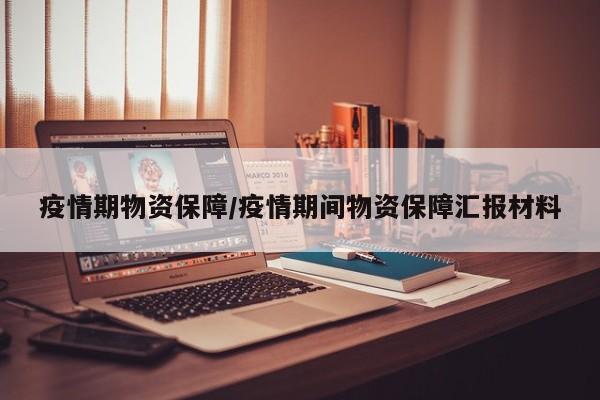 疫情期物资保障/疫情期间物资保障汇报材料