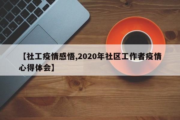 【社工疫情感悟,2020年社区工作者疫情心得体会】