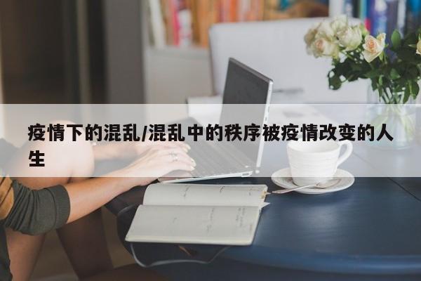 疫情下的混乱/混乱中的秩序被疫情改变的人生