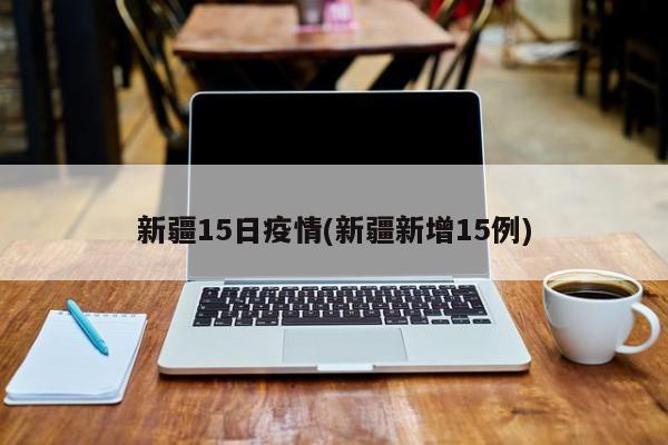 新疆15日疫情(新疆新增15例)
