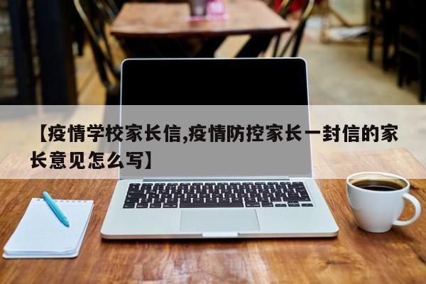 【疫情学校家长信,疫情防控家长一封信的家长意见怎么写】