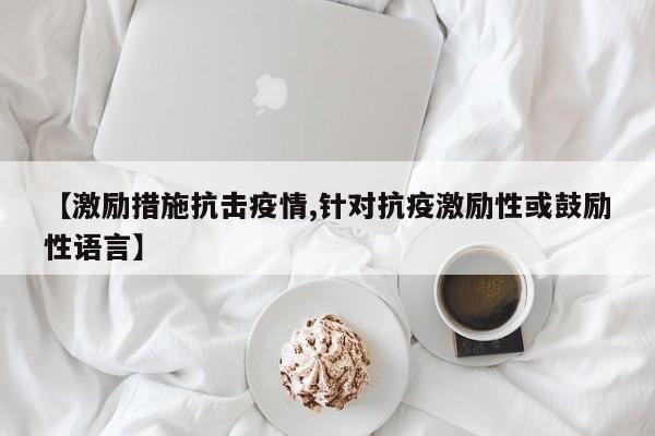 【激励措施抗击疫情,针对抗疫激励性或鼓励性语言】