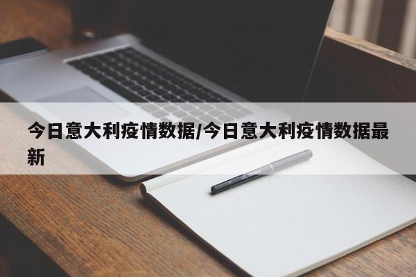 今日意大利疫情数据/今日意大利疫情数据最新
