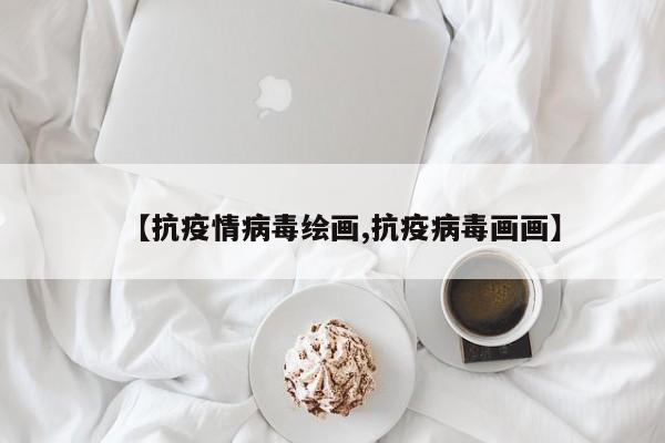 【抗疫情病毒绘画,抗疫病毒画画】