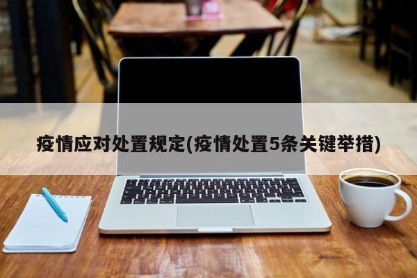 疫情应对处置规定(疫情处置5条关键举措)