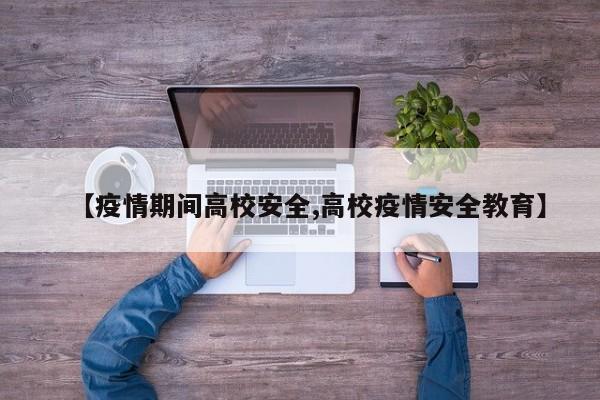 【疫情期间高校安全,高校疫情安全教育】