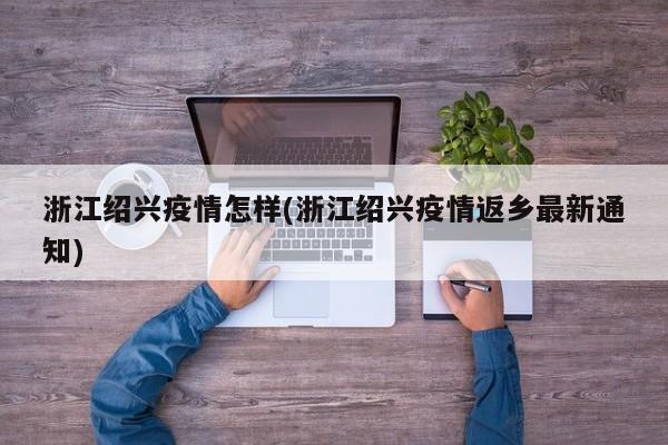 浙江绍兴疫情怎样(浙江绍兴疫情返乡最新通知)