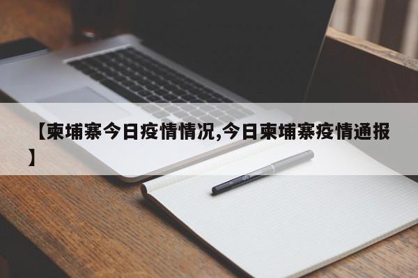 【柬埔寨今日疫情情况,今日柬埔寨疫情通报】