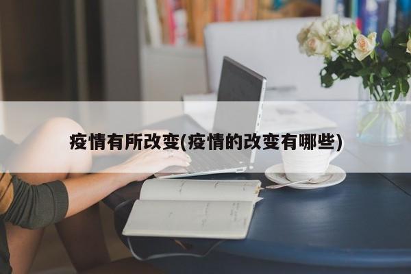疫情有所改变(疫情的改变有哪些)