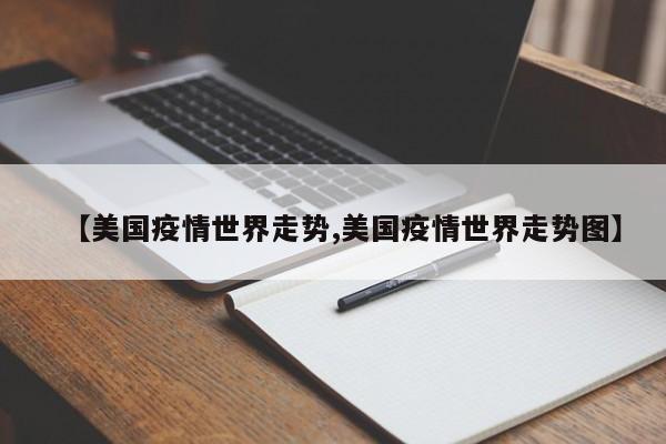 【美国疫情世界走势,美国疫情世界走势图】