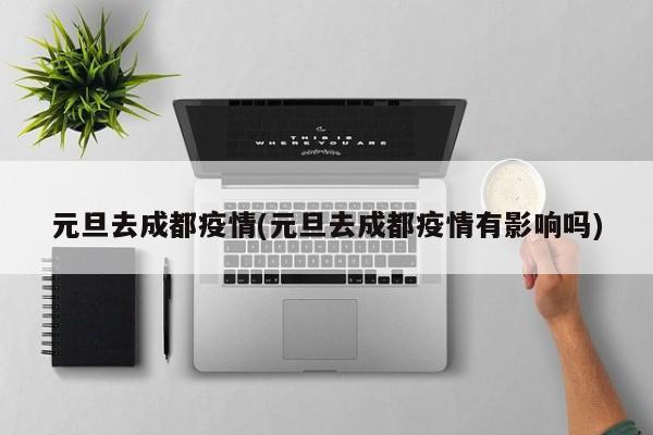 元旦去成都疫情(元旦去成都疫情有影响吗)