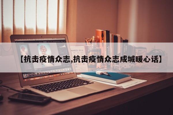 【抗击疫情众志,抗击疫情众志成城暖心话】