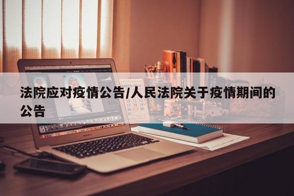 法院应对疫情公告/人民法院关于疫情期间的公告