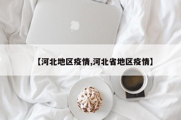 【河北地区疫情,河北省地区疫情】