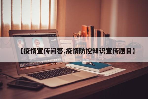 【疫情宣传问答,疫情防控知识宣传题目】