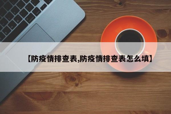 【防疫情排查表,防疫情排查表怎么填】