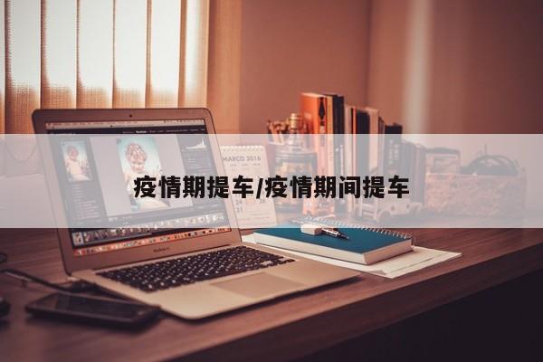 疫情期提车/疫情期间提车