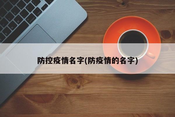 防控疫情名字(防疫情的名字)