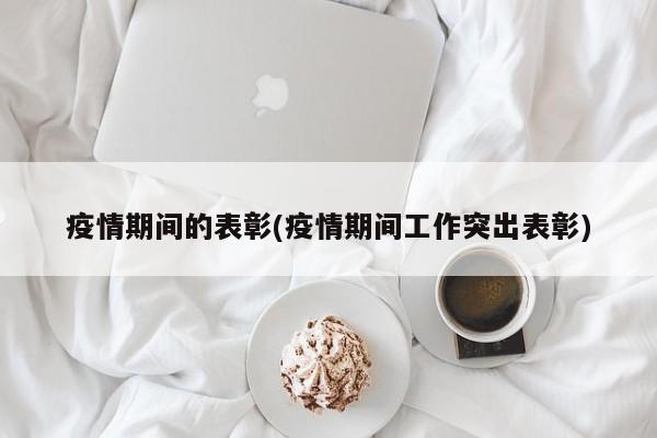 疫情期间的表彰(疫情期间工作突出表彰)