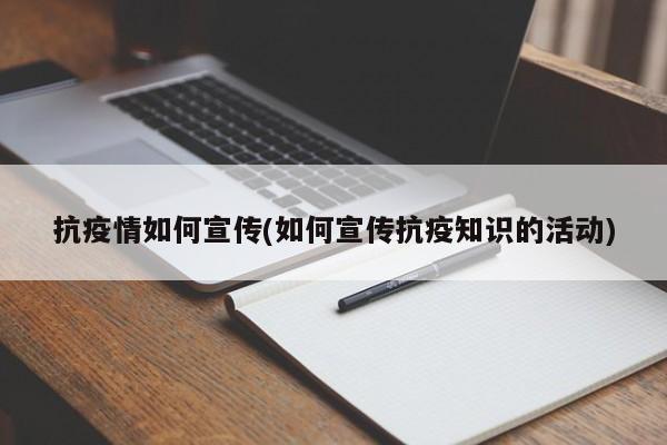 抗疫情如何宣传(如何宣传抗疫知识的活动)