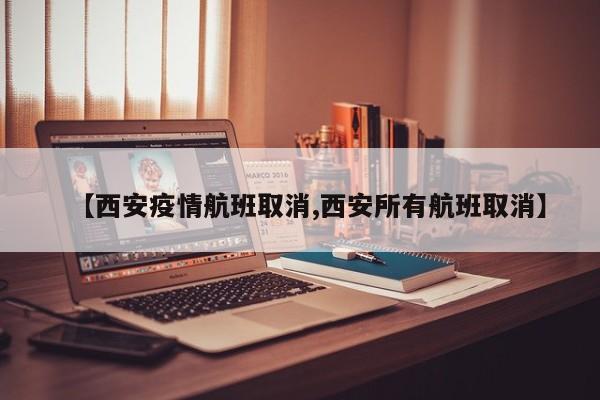 【西安疫情航班取消,西安所有航班取消】