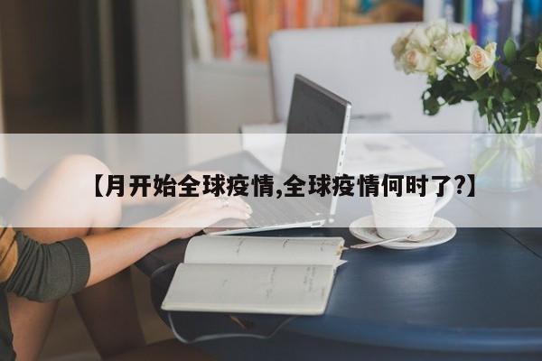 【月开始全球疫情,全球疫情何时了?】