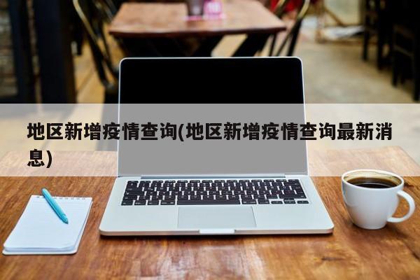 地区新增疫情查询(地区新增疫情查询最新消息)
