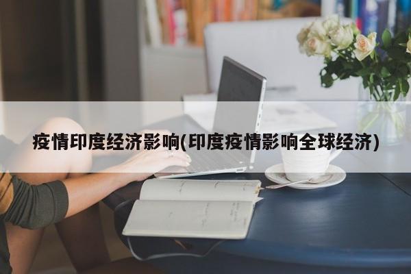 疫情印度经济影响(印度疫情影响全球经济)