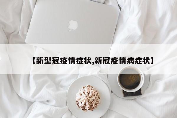【新型冠疫情症状,新冠疫情病症状】