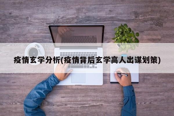 疫情玄学分析(疫情背后玄学高人出谋划策)