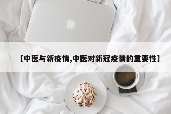 【中医与新疫情,中医对新冠疫情的重要性】