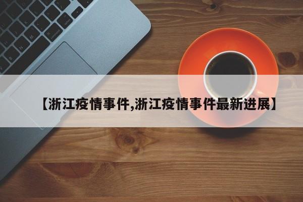 【浙江疫情事件,浙江疫情事件最新进展】