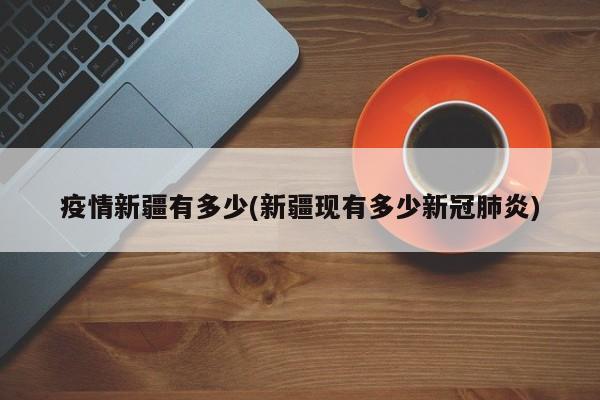 疫情新疆有多少(新疆现有多少新冠肺炎)