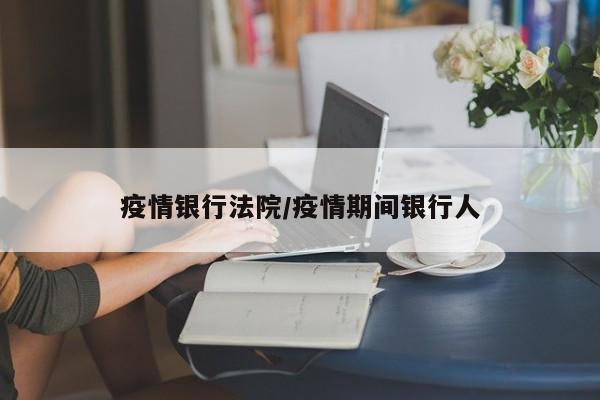 疫情银行法院/疫情期间银行人