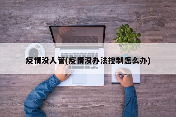疫情没人管(疫情没办法控制怎么办)