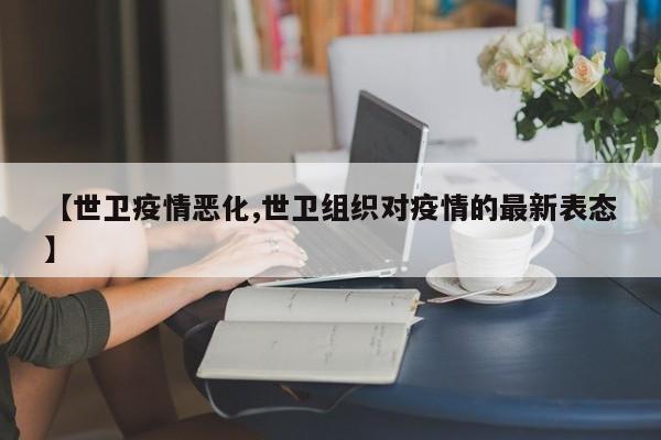 【世卫疫情恶化,世卫组织对疫情的最新表态】