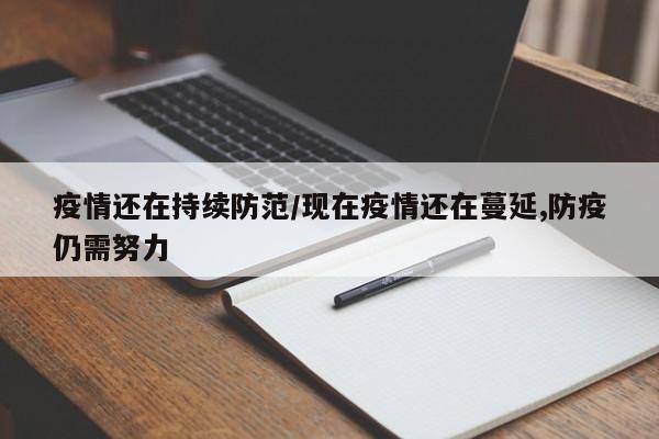 疫情还在持续防范/现在疫情还在蔓延,防疫仍需努力