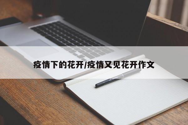 疫情下的花开/疫情又见花开作文