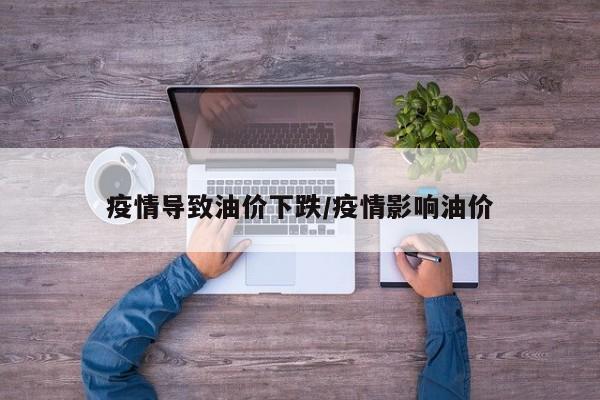 疫情导致油价下跌/疫情影响油价