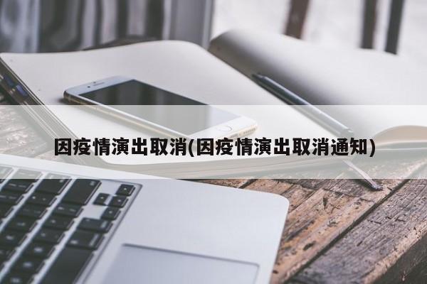 因疫情演出取消(因疫情演出取消通知)