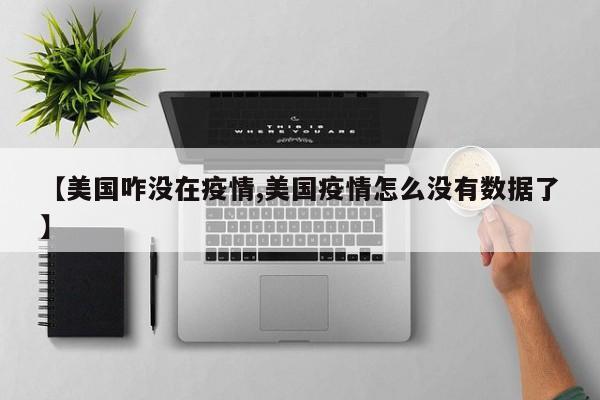 【美国咋没在疫情,美国疫情怎么没有数据了】