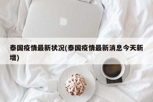 泰国疫情最新状况(泰国疫情最新消息今天新增)