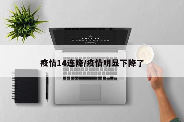 疫情14连降/疫情明显下降了